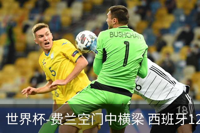 世界杯-费兰空门中横梁 西班牙12射4正半场暂0-0佛得角